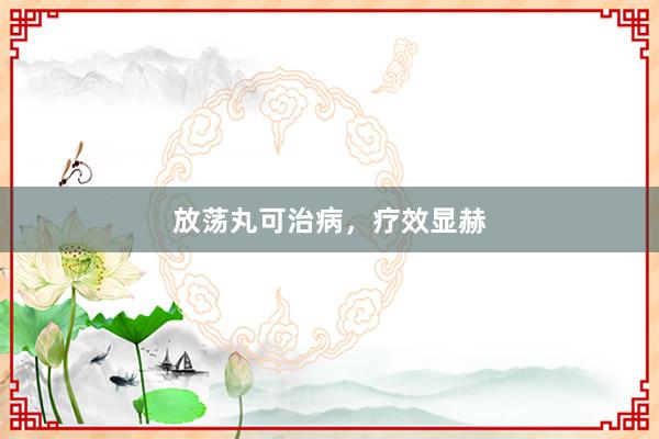 放荡丸可治病，疗效显赫